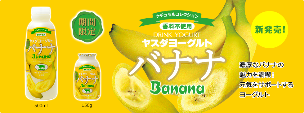 バナナヨーグルト
濃厚なバナナの魅力を満喫！
元気をサポートするヨーグルト