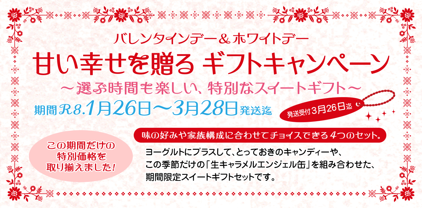 バレンタインデー&ホワイトデー
甘い幸せを贈る ギフトキャンペーン
〜選ぶ時間も楽しい、特別なスイートギフト〜
期間R8.1月26日〜3月28日発送迄
発送受付3月26日迄