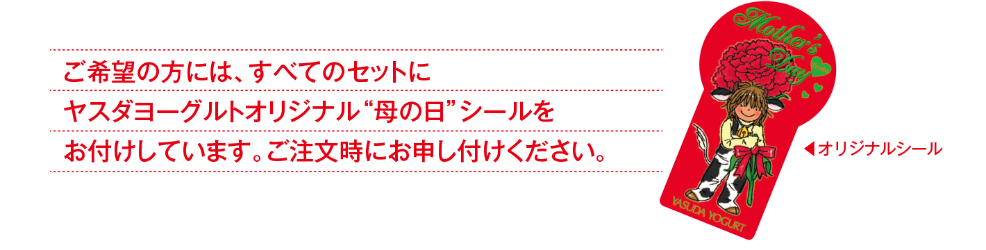 ご希望の方には、すべてのセットにヤスダヨーグルトオリジナル“母の日”シールをお付けしています。ご注文時にお申し付けください。